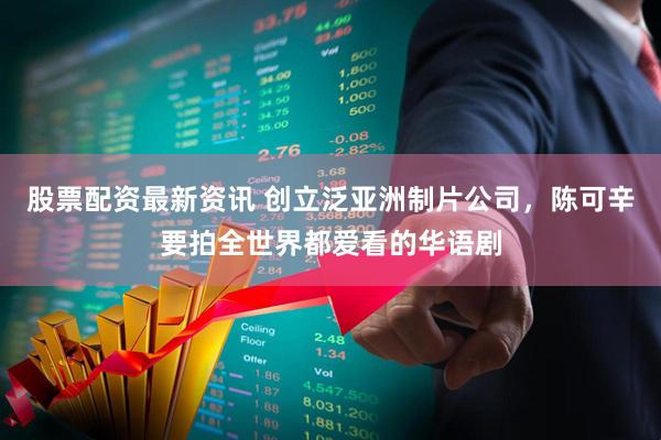 股票配资最新资讯 创立泛亚洲制片公司，陈可辛要拍全世界都爱看的华语剧