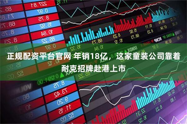 正规配资平台官网 年销18亿，这家童装公司靠着耐克招牌赴港上市