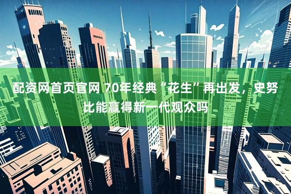 配资网首页官网 70年经典“花生”再出发，史努比能赢得新一代观众吗