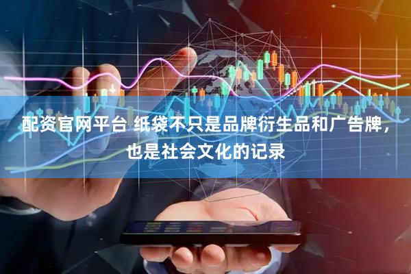 配资官网平台 纸袋不只是品牌衍生品和广告牌，也是社会文化的记录