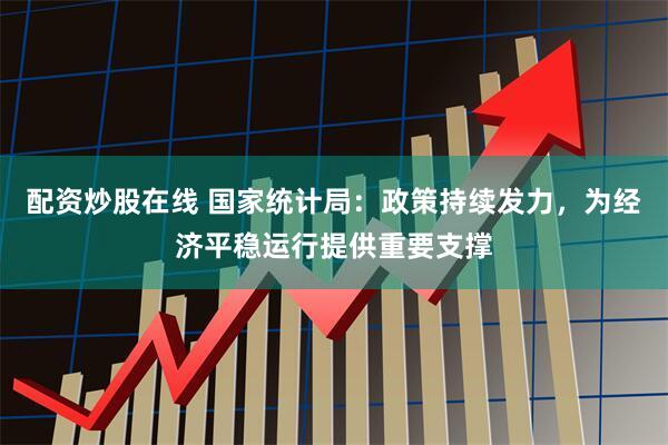 配资炒股在线 国家统计局：政策持续发力，为经济平稳运行提供重要支撑
