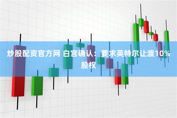 炒股配资官方网 白宫确认：要求英特尔让渡10%股权
