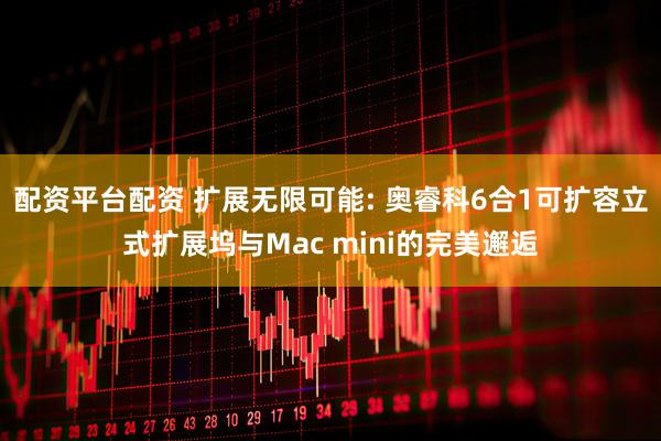 配资平台配资 扩展无限可能: 奥睿科6合1可扩容立式扩展坞与Mac mini的完美邂逅