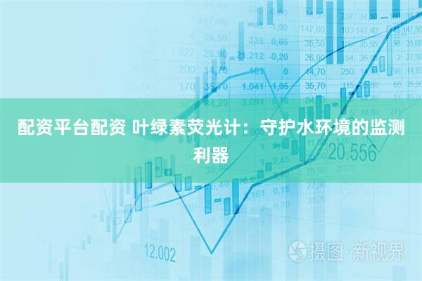 配资平台配资 叶绿素荧光计：守护水环境的监测利器