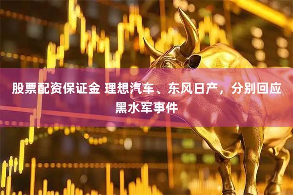 股票配资保证金 理想汽车、东风日产，分别回应黑水军事件